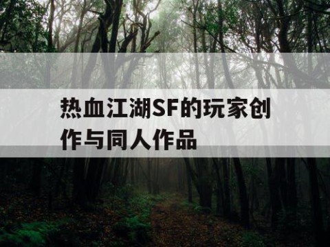 热血江湖SF的玩家创作与同人作品