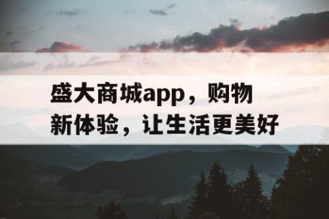盛大商城app，购物新体验，让生活更美好