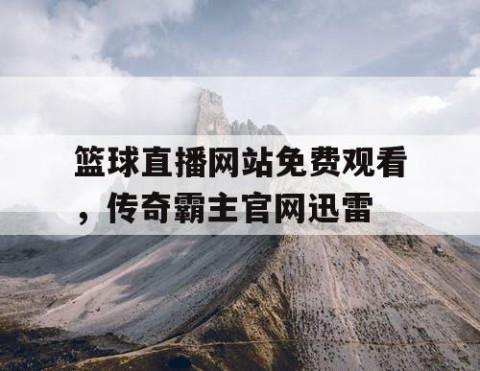 篮球直播网站免费观看，传奇霸主官网迅雷