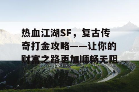 热血江湖SF，复古传奇打金攻略——让你的财富之路更加顺畅无阻