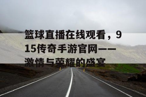 篮球直播在线观看，915传奇手游官网——激情与荣耀的盛宴