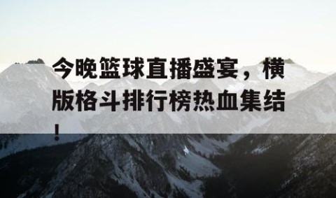 今晚篮球直播盛宴，横版格斗排行榜热血集结！