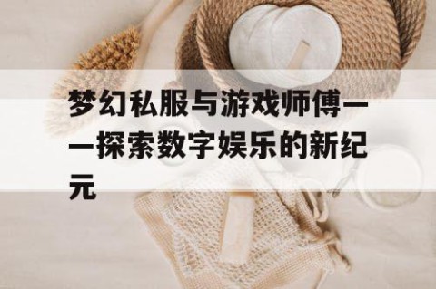 梦幻私服与游戏师傅——探索数字娱乐的新纪元