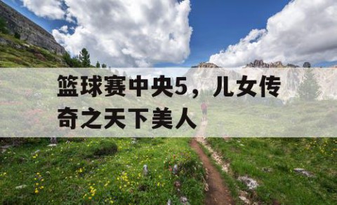 篮球赛中央5，儿女传奇之天下美人