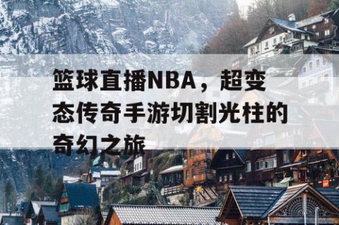 篮球直播NBA，超变态传奇手游切割光柱的奇幻之旅
