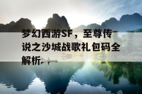 梦幻西游SF，至尊传说之沙城战歌礼包码全解析