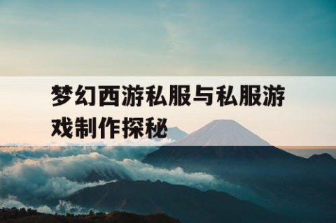 梦幻西游私服与私服游戏制作探秘