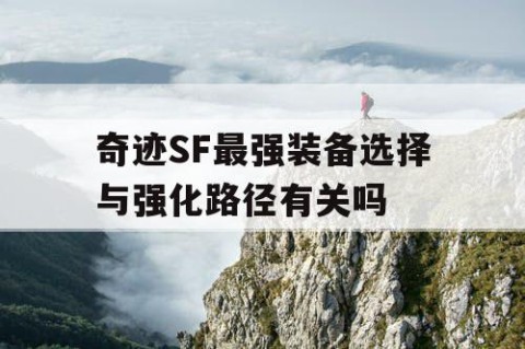 奇迹SF最强装备选择与强化路径有关吗