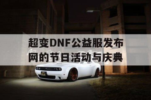 超变DNF公益服发布网的节日活动与庆典