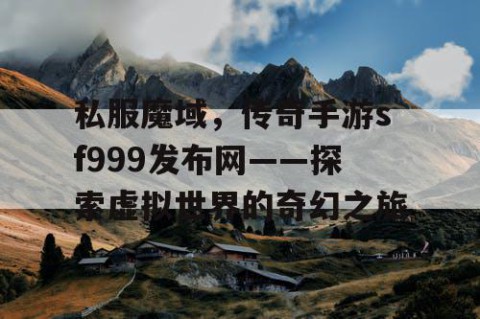 私服魔域，传奇手游sf999发布网——探索虚拟世界的奇幻之旅