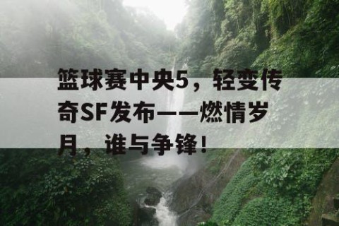 篮球赛中央5,轻变传奇SF发布——燃情岁月,谁与争锋!