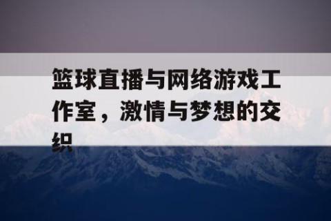 篮球直播与网络游戏工作室，激情与梦想的交织