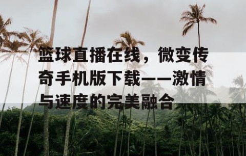 篮球直播在线，微变传奇手机版下载——激情与速度的完美融合