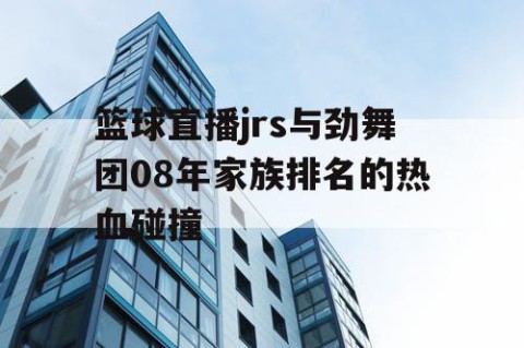 篮球直播jrs与劲舞团08年家族排名的热血碰撞