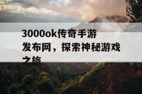 3000ok传奇手游发布网，探索神秘游戏之旅