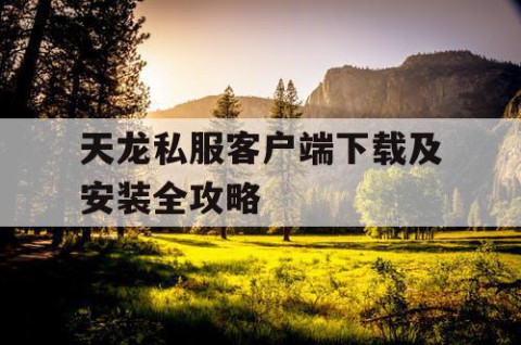 天龙私服客户端下载及安装全攻略