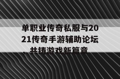 单职业传奇私服与2021传奇手游辅助论坛,共铸游戏新篇章