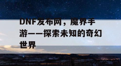 DNF发布网，魔界手游——探索未知的奇幻世界