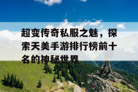 超变传奇私服之魅，探索天美手游排行榜前十名的神秘世界