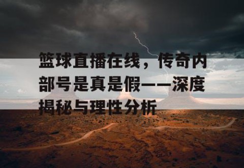 篮球直播在线，传奇内部号是真是假——深度揭秘与理性分析