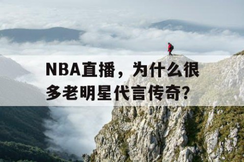 NBA直播，为什么很多老明星代言传奇？