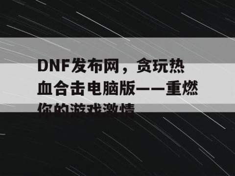 DNF发布网，贪玩热血合击电脑版——重燃你的游戏激情