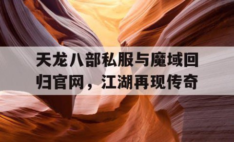 天龙八部私服与魔域回归官网，江湖再现传奇