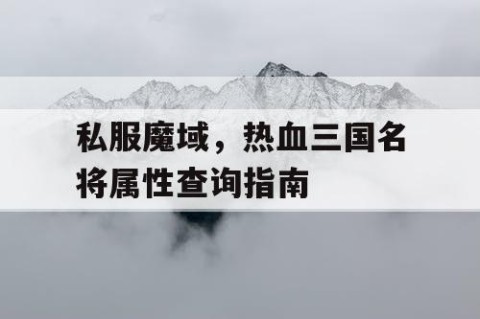 私服魔域，热血三国名将属性查询指南