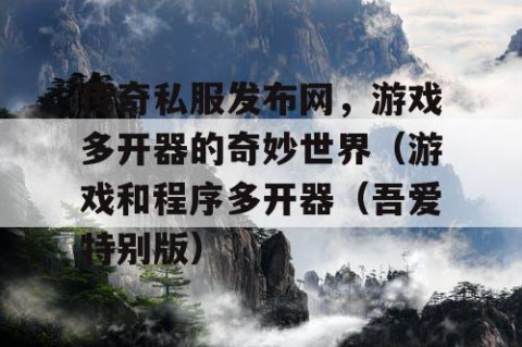 传奇私服发布网,游戏多开器的奇妙世界(游戏和程序多开器(吾爱特别版)