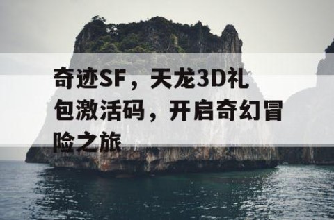 奇迹SF，天龙3D礼包激活码，开启奇幻冒险之旅