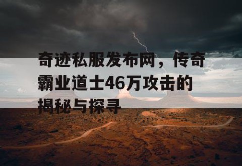 奇迹私服发布网，传奇霸业道士46万攻击的揭秘与探寻