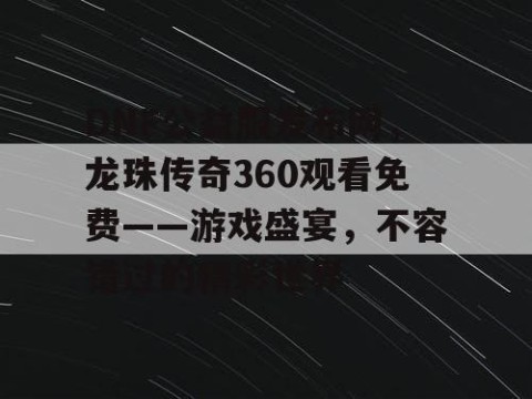 DNF公益服发布网，龙珠传奇360观看免费——游戏盛宴，不容错过的精彩世界