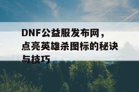 DNF公益服发布网，点亮英雄杀图标的秘诀与技巧
