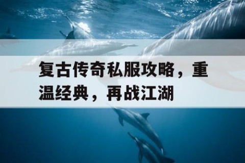 复古传奇私服攻略，重温经典，再战江湖