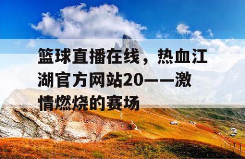 篮球直播在线，热血江湖官方网站20——激情燃烧的赛场