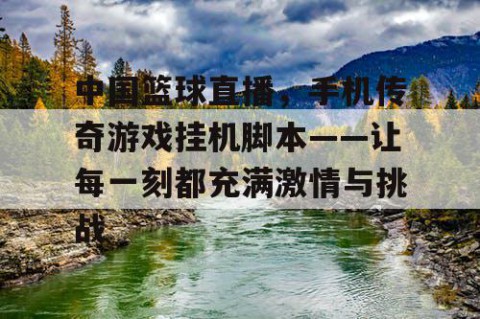 中国篮球直播，手机传奇游戏挂机脚本——让每一刻都充满激情与挑战