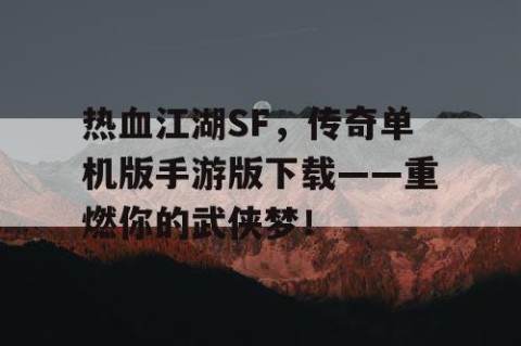 热血江湖SF，传奇单机版手游版下载——重燃你的武侠梦！