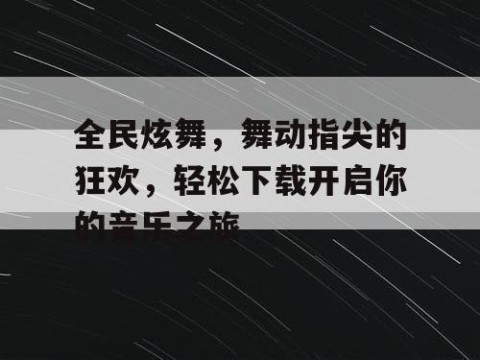 全民炫舞，舞动指尖的狂欢，轻松下载开启你的音乐之旅