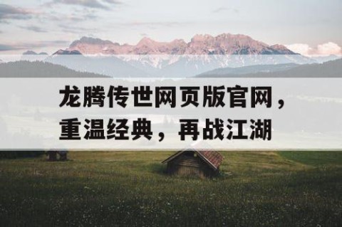 龙腾传世网页版官网，重温经典，再战江湖