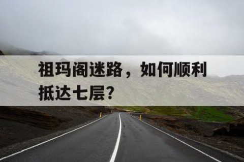 祖玛阁迷路，如何顺利抵达七层？