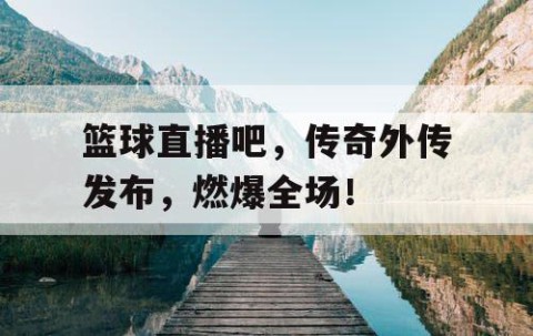 篮球直播吧，传奇外传发布，燃爆全场！