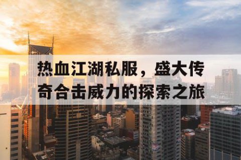 热血江湖私服，盛大传奇合击威力的探索之旅