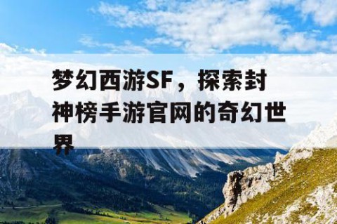 梦幻西游SF，探索封神榜手游官网的奇幻世界