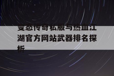 变态传奇私服与热血江湖官方网站武器排名探析