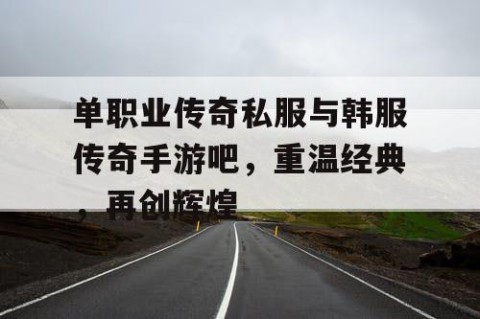 单职业传奇私服与韩服传奇手游吧,重温经典,再创辉煌