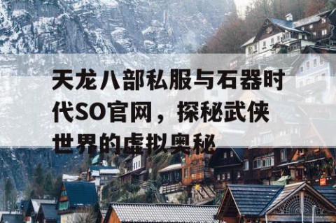 天龙八部私服与石器时代SO官网，探秘武侠世界的虚拟奥秘