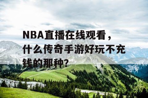 NBA直播在线观看,什么传奇手游好玩不充钱的那种?