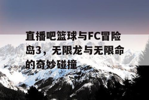 直播吧篮球与FC冒险岛3，无限龙与无限命的奇妙碰撞