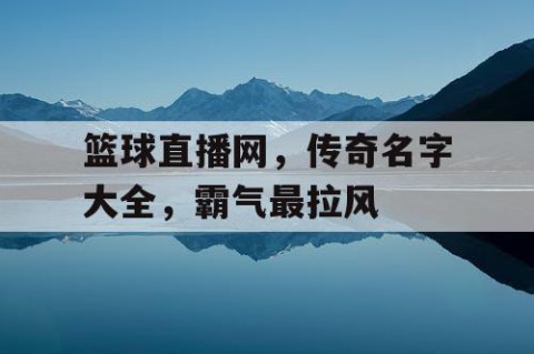 篮球直播网，传奇名字大全，霸气最拉风