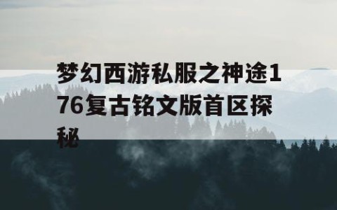 梦幻西游私服之神途176复古铭文版首区探秘
